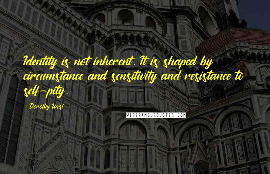 Dorothy West Quotes: Identity is not inherent. It is shaped by circumstance and sensitivity and resistance to self-pity.