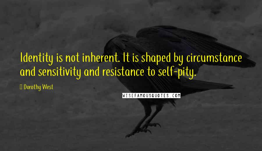 Dorothy West Quotes: Identity is not inherent. It is shaped by circumstance and sensitivity and resistance to self-pity.