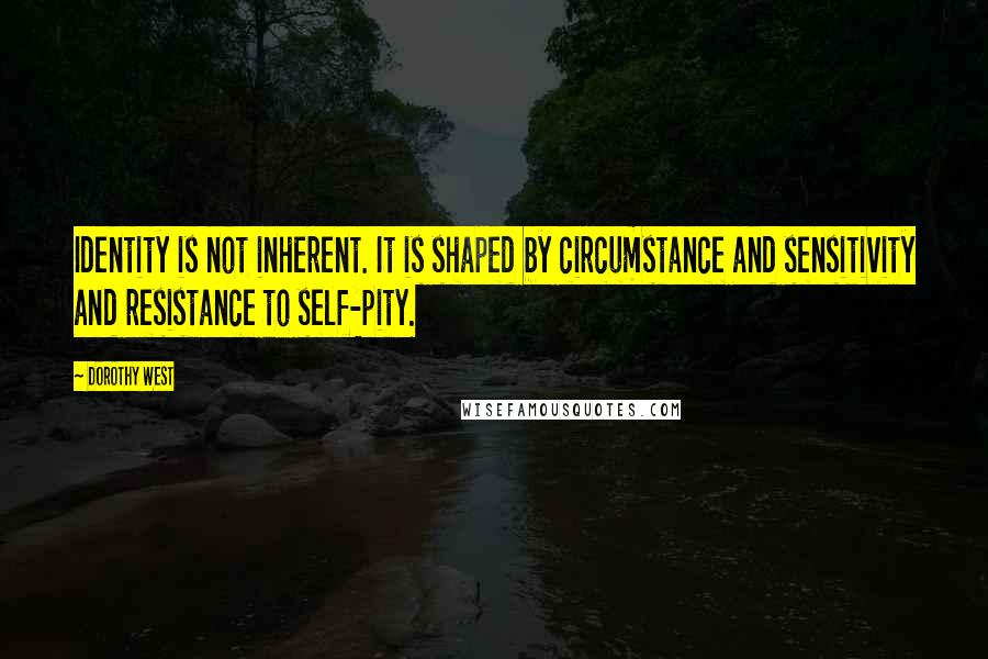 Dorothy West Quotes: Identity is not inherent. It is shaped by circumstance and sensitivity and resistance to self-pity.