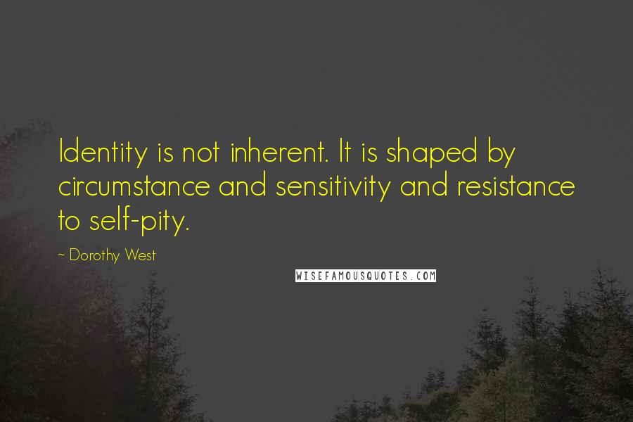 Dorothy West Quotes: Identity is not inherent. It is shaped by circumstance and sensitivity and resistance to self-pity.
