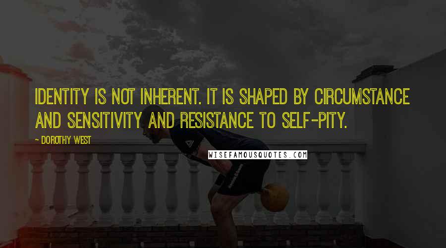 Dorothy West Quotes: Identity is not inherent. It is shaped by circumstance and sensitivity and resistance to self-pity.