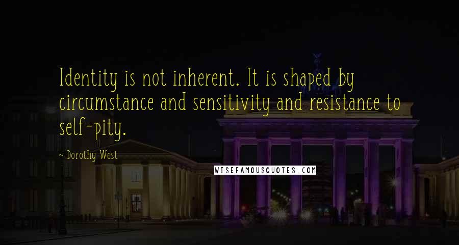 Dorothy West Quotes: Identity is not inherent. It is shaped by circumstance and sensitivity and resistance to self-pity.