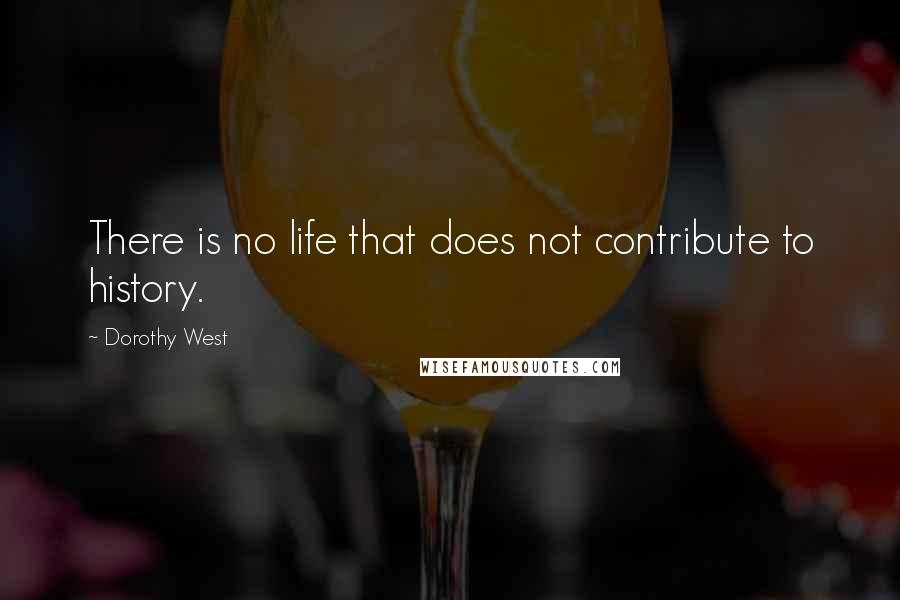 Dorothy West Quotes: There is no life that does not contribute to history.