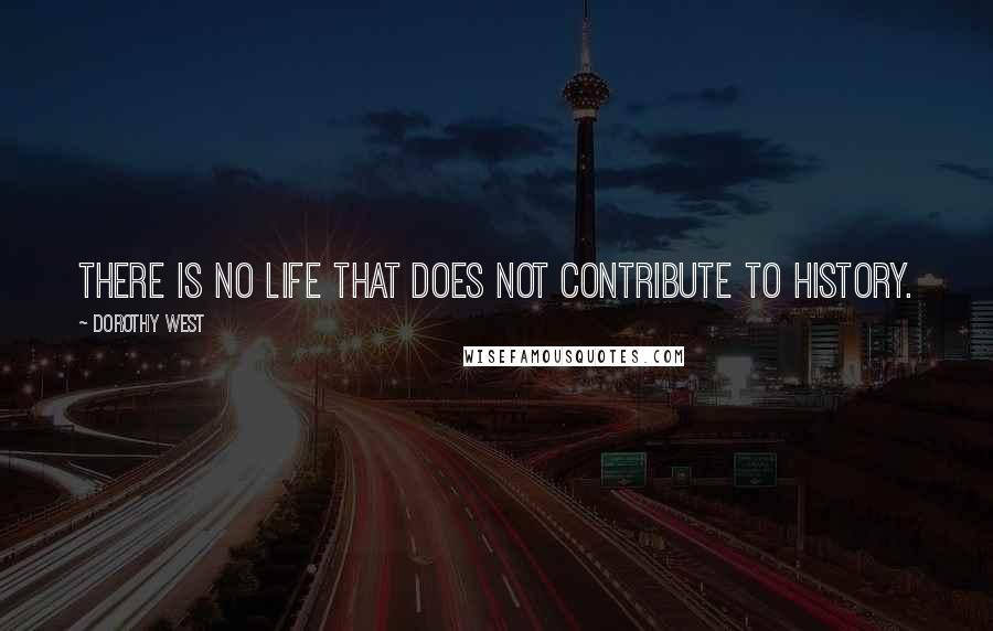 Dorothy West Quotes: There is no life that does not contribute to history.