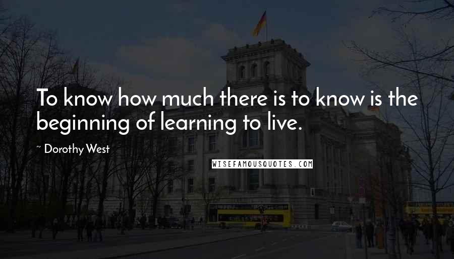 Dorothy West Quotes: To know how much there is to know is the beginning of learning to live.