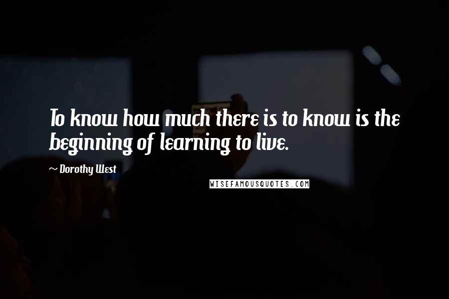 Dorothy West Quotes: To know how much there is to know is the beginning of learning to live.