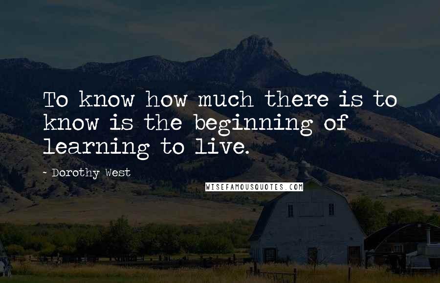 Dorothy West Quotes: To know how much there is to know is the beginning of learning to live.