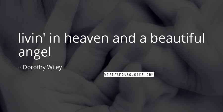 Dorothy Wiley Quotes: livin' in heaven and a beautiful angel
