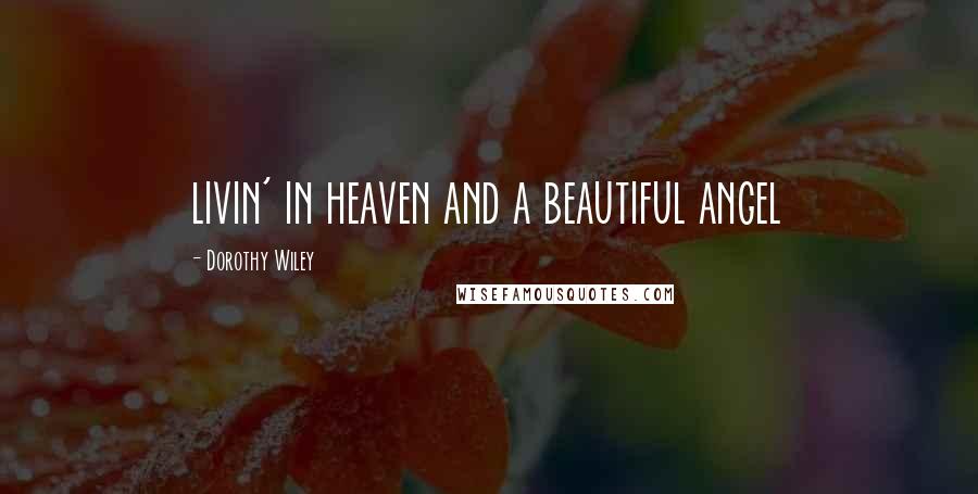 Dorothy Wiley Quotes: livin' in heaven and a beautiful angel