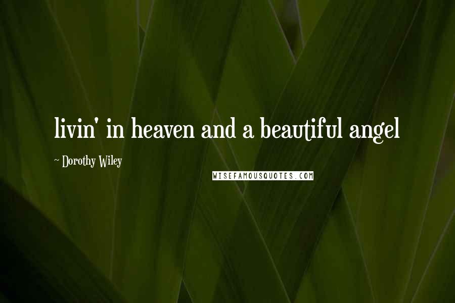 Dorothy Wiley Quotes: livin' in heaven and a beautiful angel