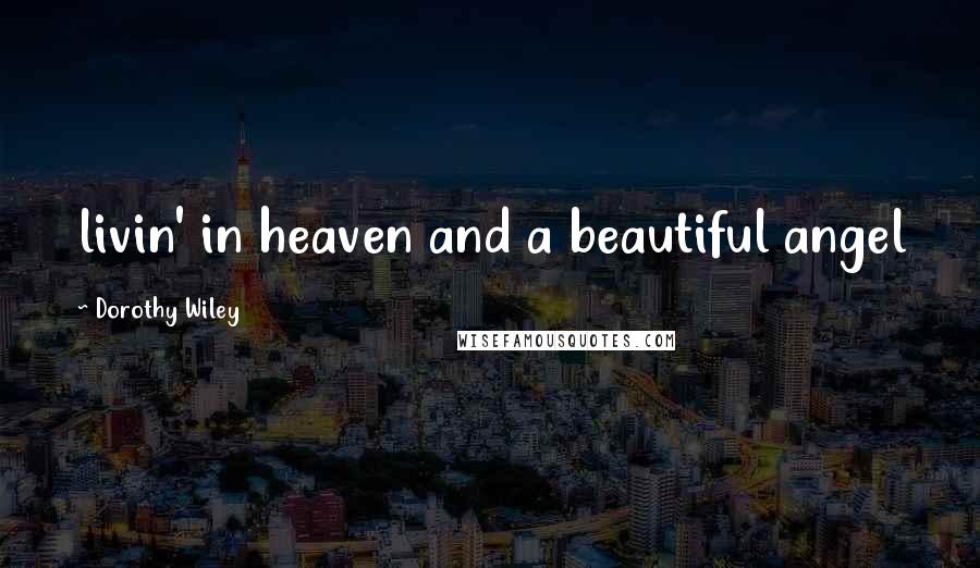 Dorothy Wiley Quotes: livin' in heaven and a beautiful angel
