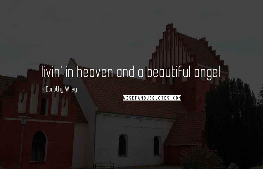 Dorothy Wiley Quotes: livin' in heaven and a beautiful angel