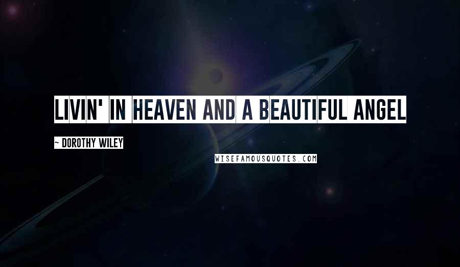 Dorothy Wiley Quotes: livin' in heaven and a beautiful angel