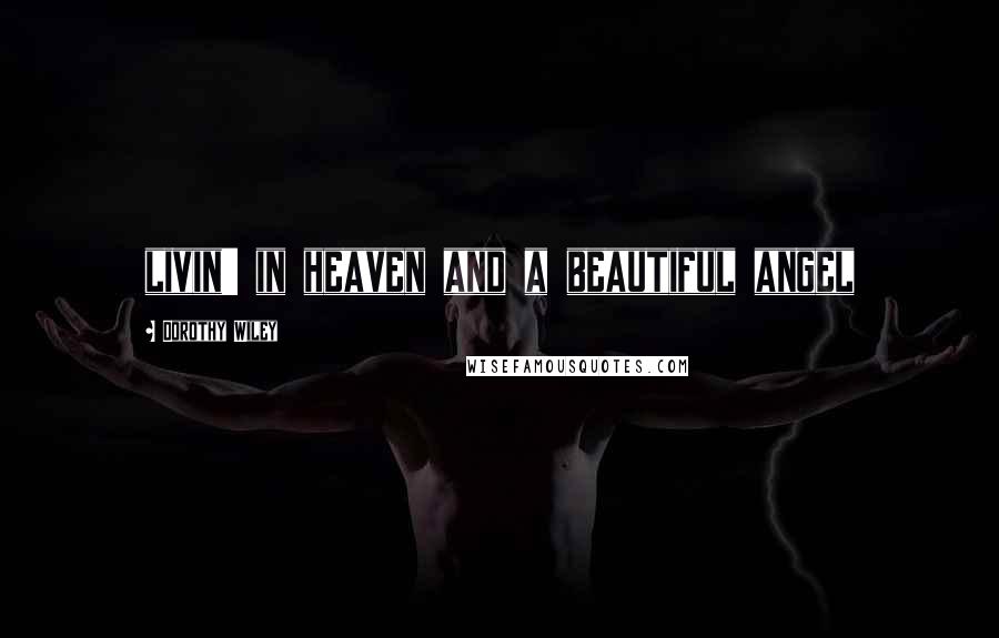 Dorothy Wiley Quotes: livin' in heaven and a beautiful angel