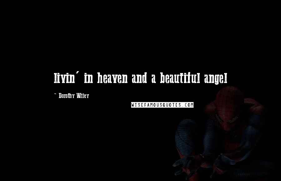 Dorothy Wiley Quotes: livin' in heaven and a beautiful angel