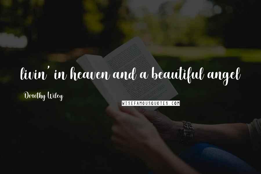 Dorothy Wiley Quotes: livin' in heaven and a beautiful angel
