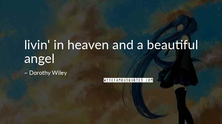 Dorothy Wiley Quotes: livin' in heaven and a beautiful angel
