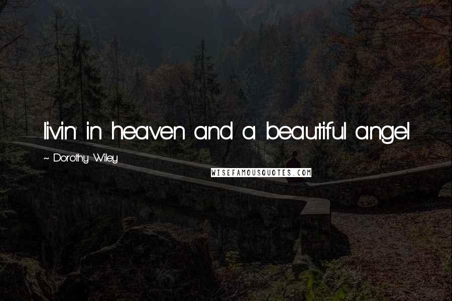 Dorothy Wiley Quotes: livin' in heaven and a beautiful angel