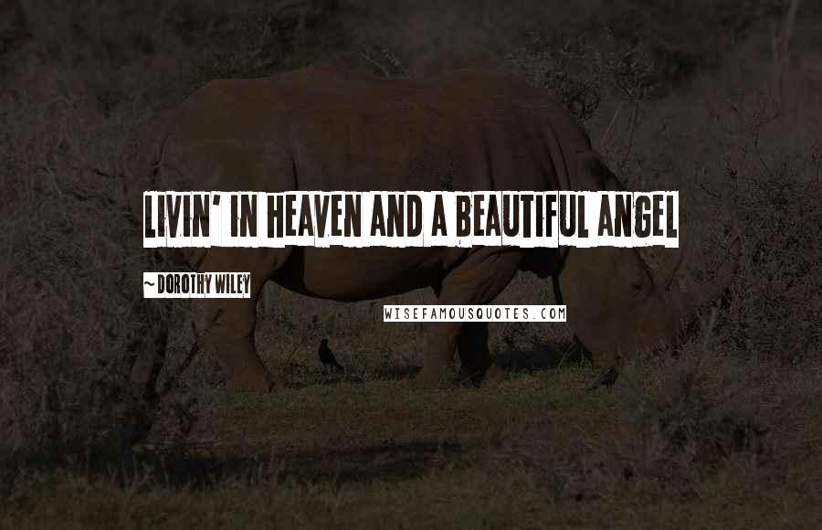 Dorothy Wiley Quotes: livin' in heaven and a beautiful angel