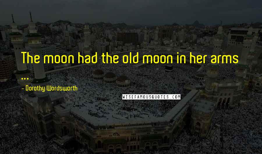Dorothy Wordsworth Quotes: The moon had the old moon in her arms ...