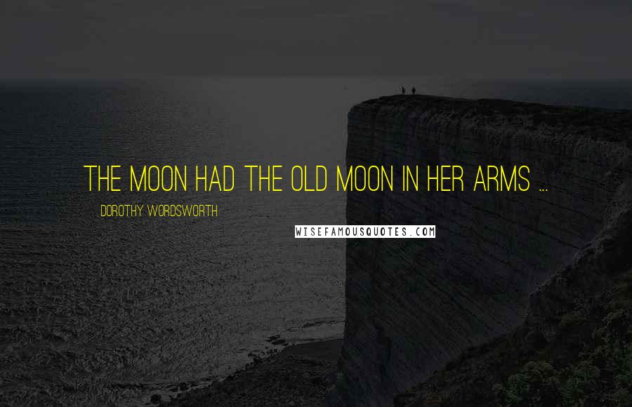Dorothy Wordsworth Quotes: The moon had the old moon in her arms ...