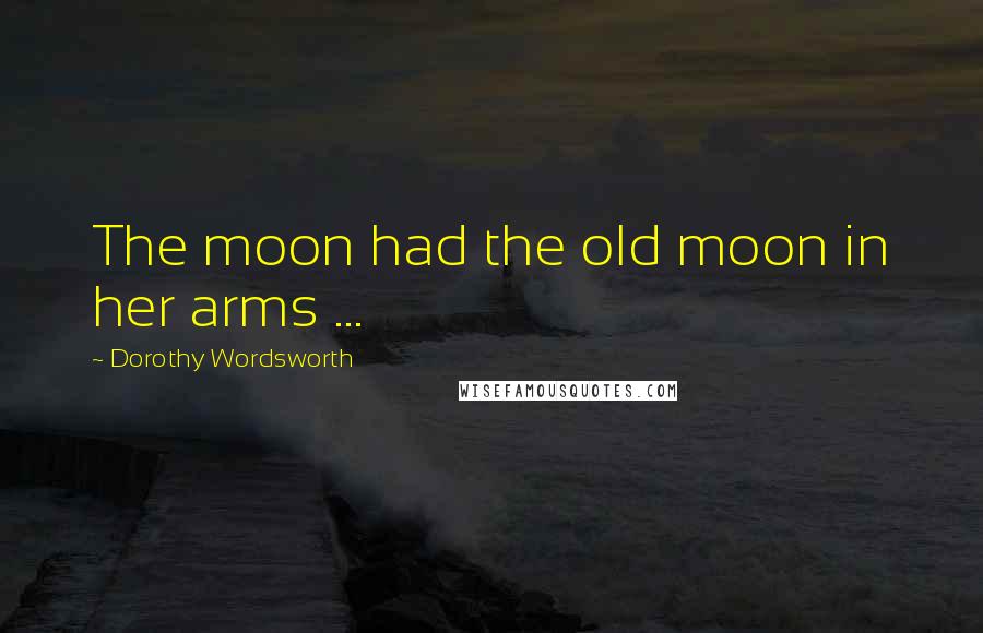 Dorothy Wordsworth Quotes: The moon had the old moon in her arms ...