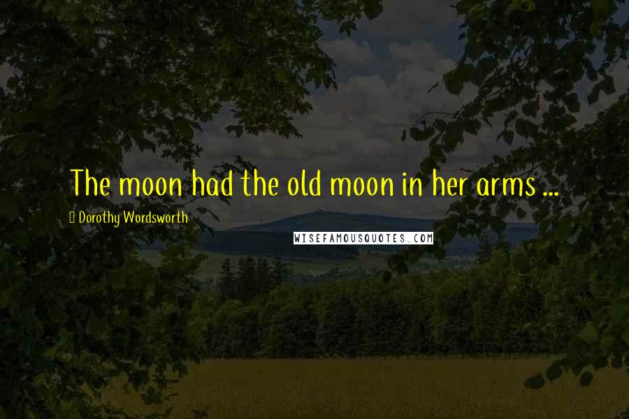 Dorothy Wordsworth Quotes: The moon had the old moon in her arms ...