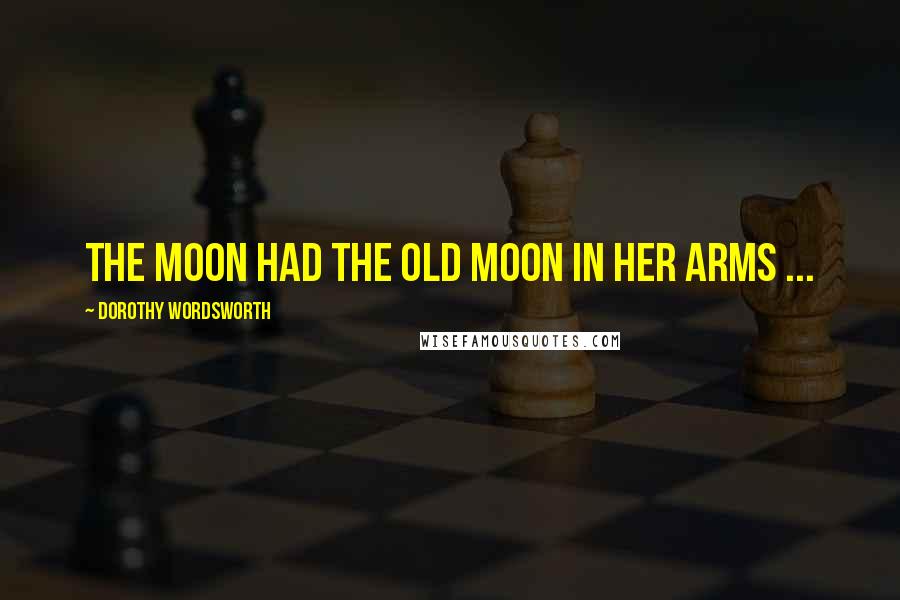 Dorothy Wordsworth Quotes: The moon had the old moon in her arms ...