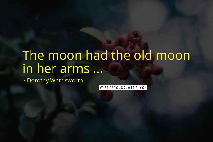 Dorothy Wordsworth Quotes: The moon had the old moon in her arms ...