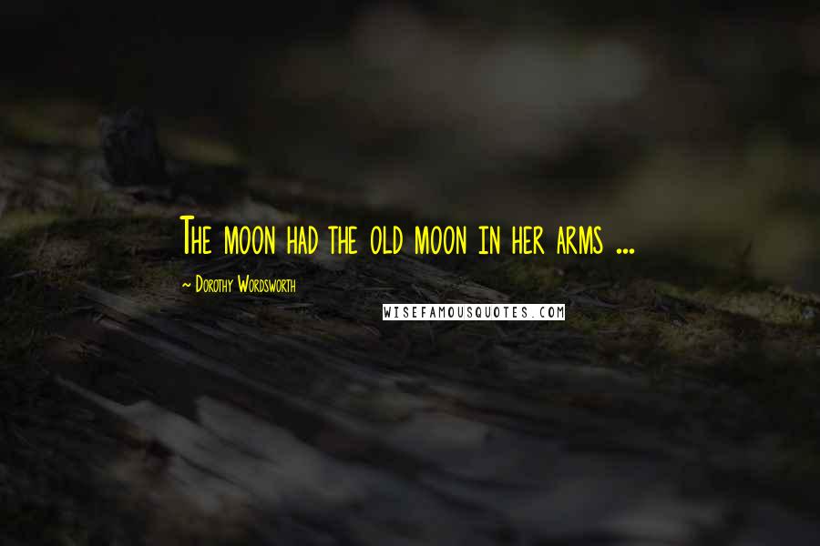 Dorothy Wordsworth Quotes: The moon had the old moon in her arms ...