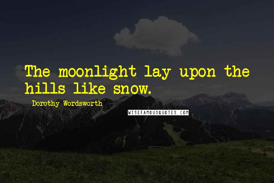Dorothy Wordsworth Quotes: The moonlight lay upon the hills like snow.
