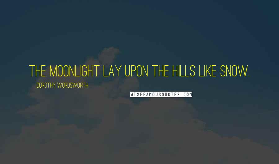 Dorothy Wordsworth Quotes: The moonlight lay upon the hills like snow.