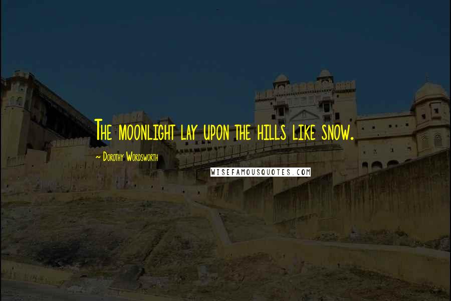 Dorothy Wordsworth Quotes: The moonlight lay upon the hills like snow.
