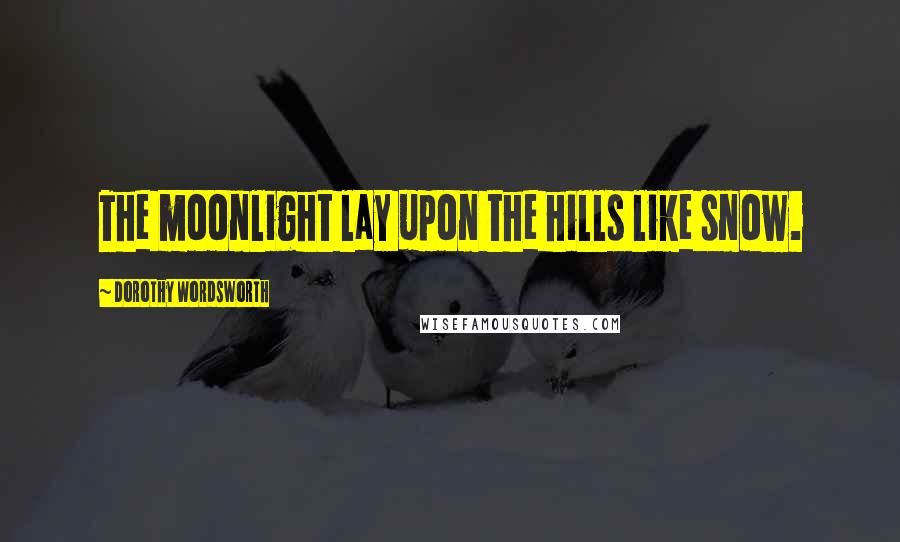 Dorothy Wordsworth Quotes: The moonlight lay upon the hills like snow.