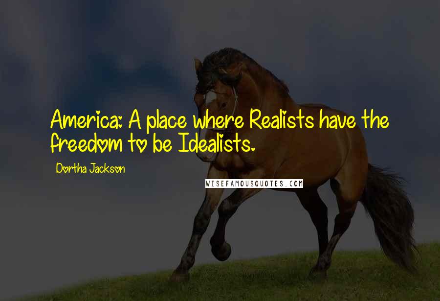 Dortha Jackson Quotes: America: A place where Realists have the freedom to be Idealists.