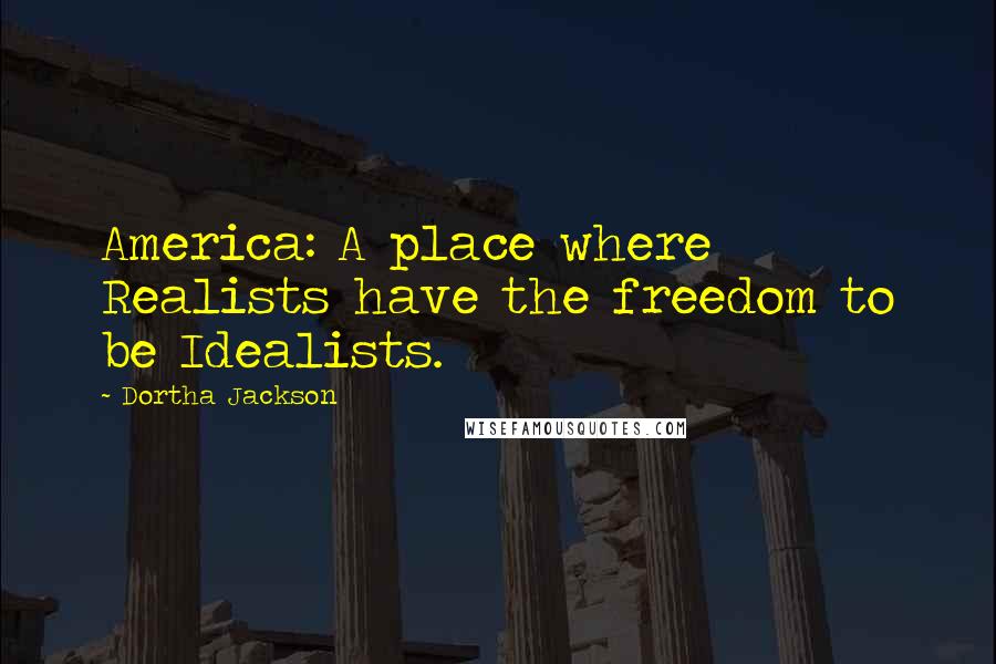 Dortha Jackson Quotes: America: A place where Realists have the freedom to be Idealists.