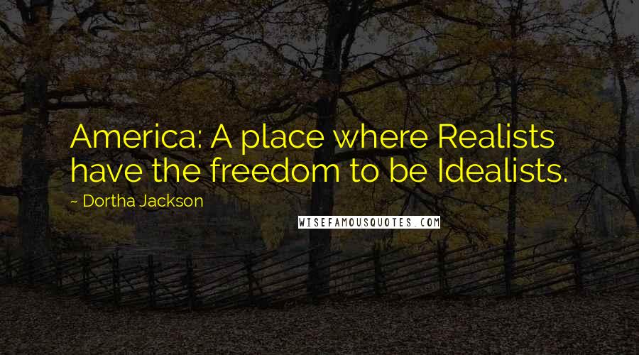 Dortha Jackson Quotes: America: A place where Realists have the freedom to be Idealists.