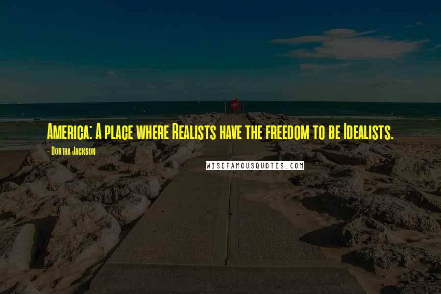 Dortha Jackson Quotes: America: A place where Realists have the freedom to be Idealists.