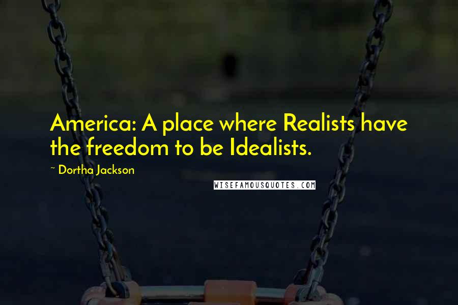 Dortha Jackson Quotes: America: A place where Realists have the freedom to be Idealists.