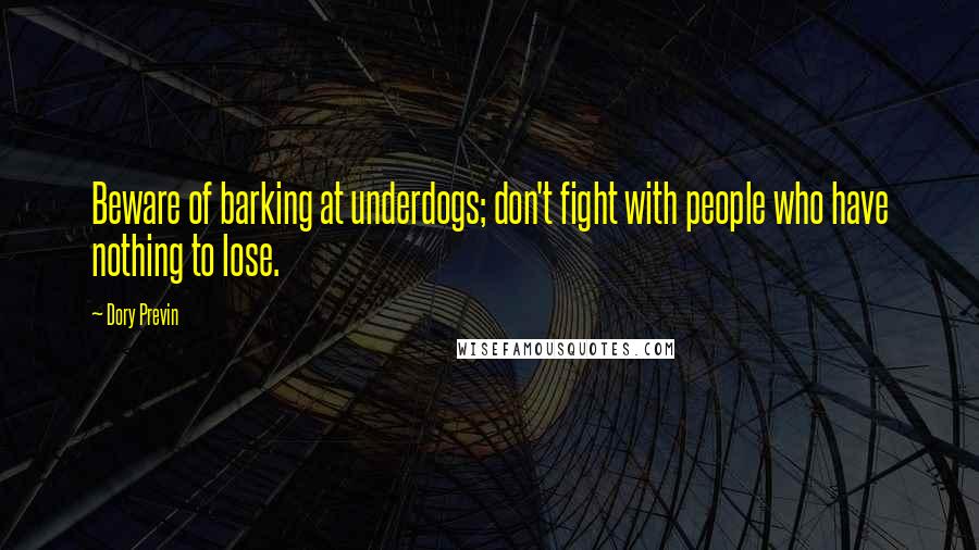 Dory Previn Quotes: Beware of barking at underdogs; don't fight with people who have nothing to lose.