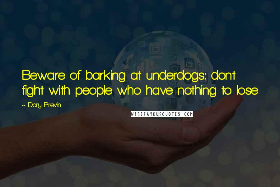 Dory Previn Quotes: Beware of barking at underdogs; don't fight with people who have nothing to lose.