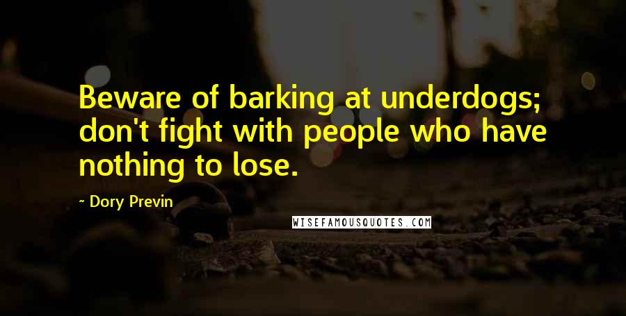 Dory Previn Quotes: Beware of barking at underdogs; don't fight with people who have nothing to lose.