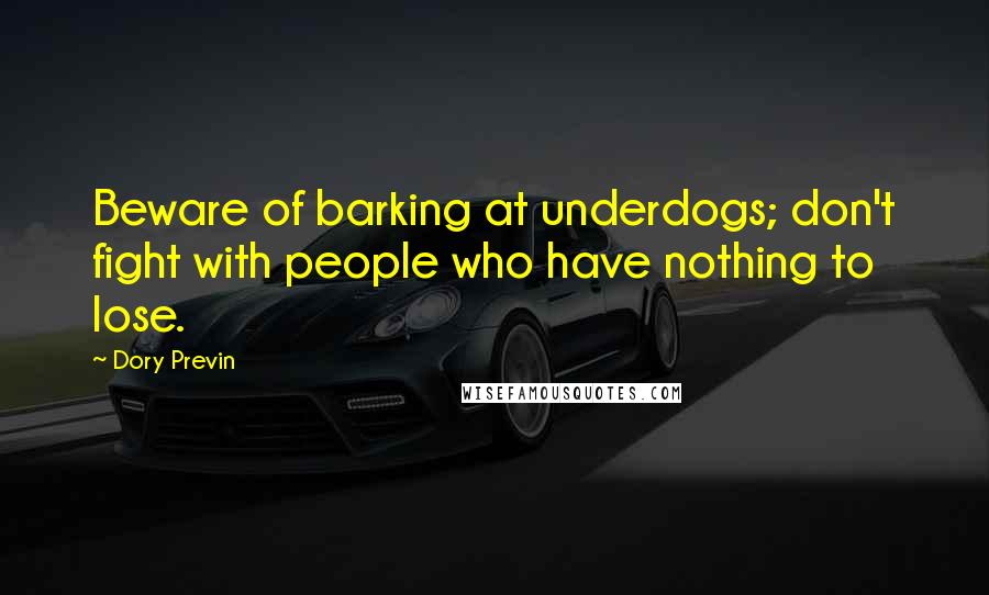 Dory Previn Quotes: Beware of barking at underdogs; don't fight with people who have nothing to lose.