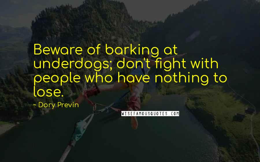 Dory Previn Quotes: Beware of barking at underdogs; don't fight with people who have nothing to lose.