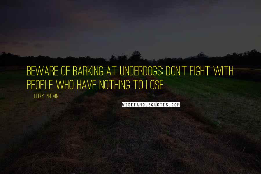 Dory Previn Quotes: Beware of barking at underdogs; don't fight with people who have nothing to lose.