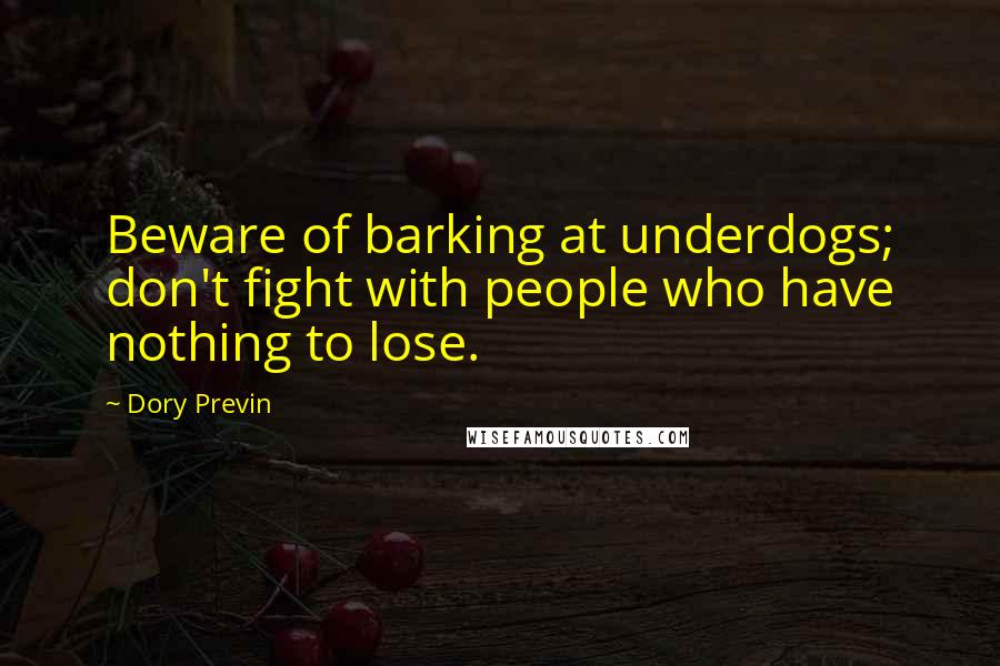 Dory Previn Quotes: Beware of barking at underdogs; don't fight with people who have nothing to lose.