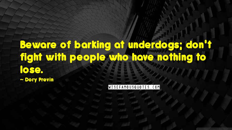 Dory Previn Quotes: Beware of barking at underdogs; don't fight with people who have nothing to lose.