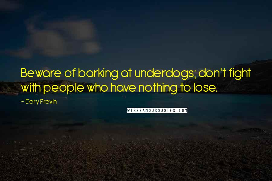 Dory Previn Quotes: Beware of barking at underdogs; don't fight with people who have nothing to lose.