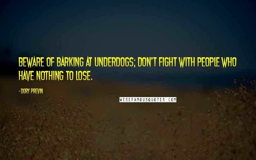 Dory Previn Quotes: Beware of barking at underdogs; don't fight with people who have nothing to lose.