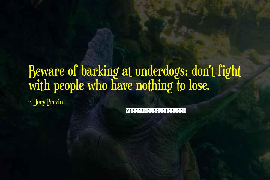 Dory Previn Quotes: Beware of barking at underdogs; don't fight with people who have nothing to lose.